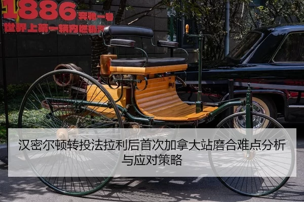 汉密尔顿转投法拉利后首次加拿大站磨合难点分析与应对策略