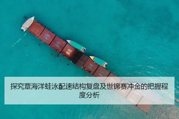探究覃海洋蛙泳配速结构复盘及世锦赛冲金的把握程度分析