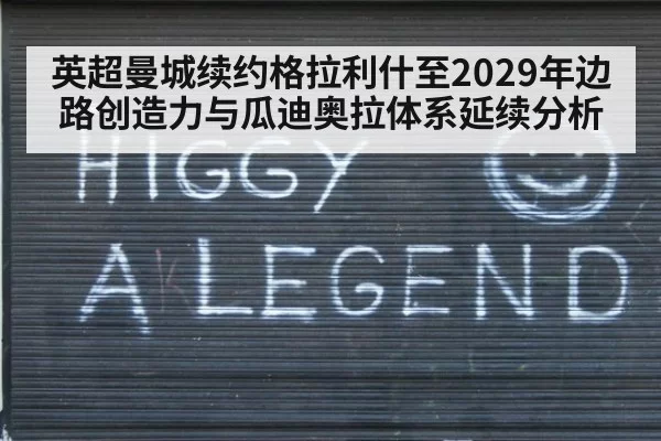 英超曼城续约格拉利什至2029年边路创造力与瓜迪奥拉体系延续分析
