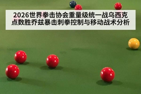 2026世界拳击协会重量级统一战乌西克点数胜乔兹暴击刺拳控制与移动战术分析