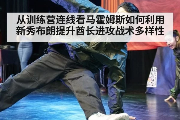 从训练营连线看马霍姆斯如何利用新秀布朗提升酋长进攻战术多样性