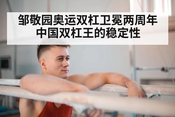 邹敬园奥运双杠卫冕两周年 中国双杠王的稳定性